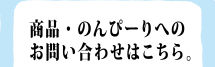 商品・のんぴーりへのお問い合わせはこちら。